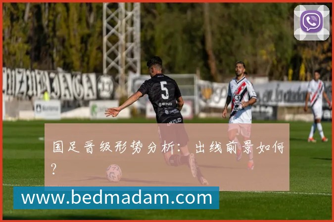 国足晋级形势分析:出线前景如何?