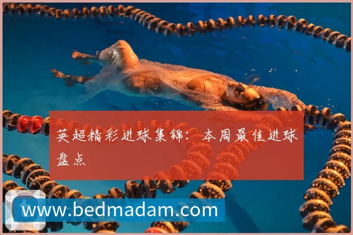 英超精彩进球集锦：本周最佳进球盘点