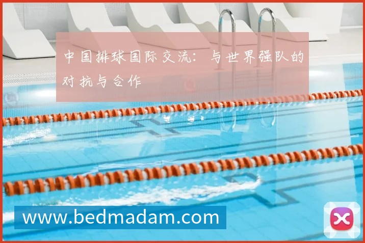 中国排球国际交流：与世界强队的对抗与合作