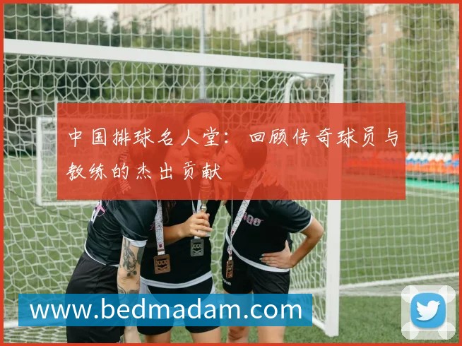 中国排球名人堂：回顾传奇球员与教练的杰出贡献