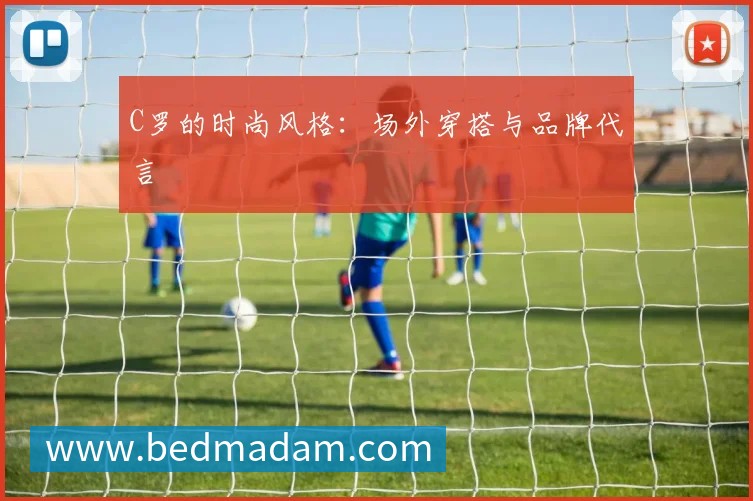 C罗的时尚风格：场外穿搭与品牌代言
