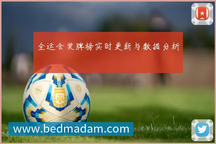 全运会奖牌榜实时更新与数据分析