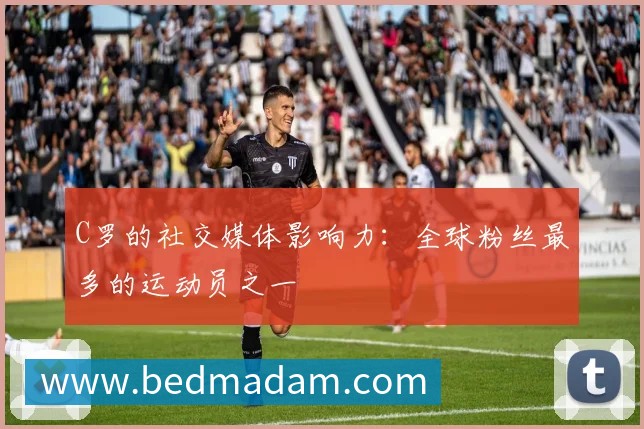 C罗的社交媒体影响力：全球粉丝最多的运动员之一